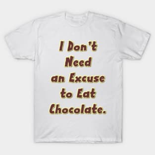 I Don’t Need an Excuse to Eat Chocolate T-Shirt